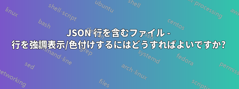 JSON 行を含むファイル - 行を強調表示/色付けするにはどうすればよいですか?