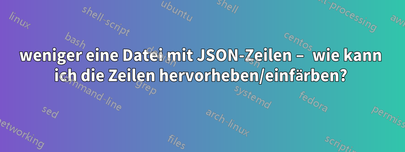 weniger eine Datei mit JSON-Zeilen – wie kann ich die Zeilen hervorheben/einfärben?