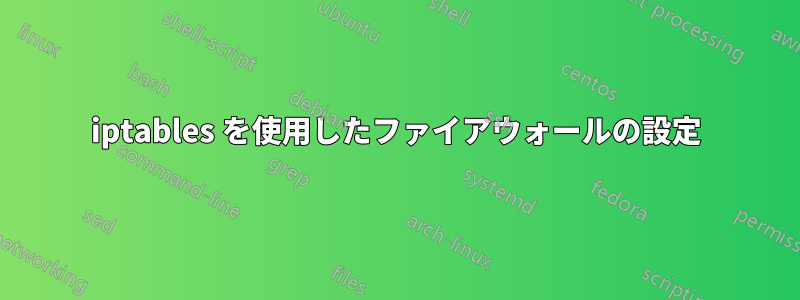 iptables を使用したファイアウォールの設定