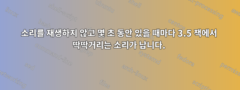 소리를 재생하지 않고 몇 초 동안 있을 때마다 3.5 잭에서 딱딱거리는 소리가 납니다.