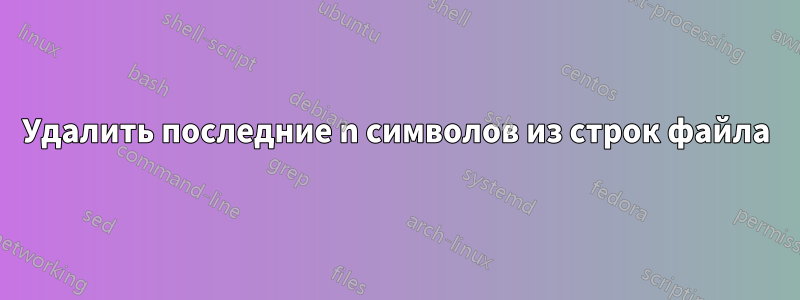 Удалить последние n символов из строк файла