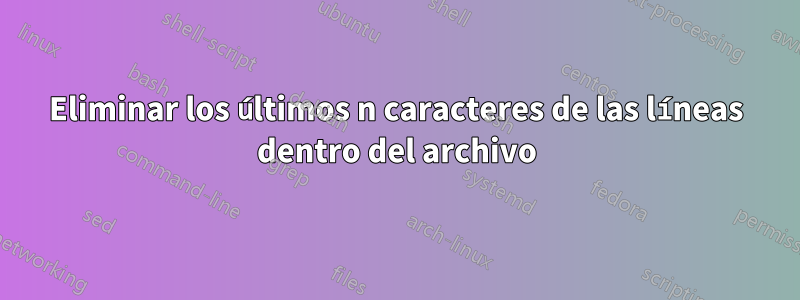 Eliminar los últimos n caracteres de las líneas dentro del archivo