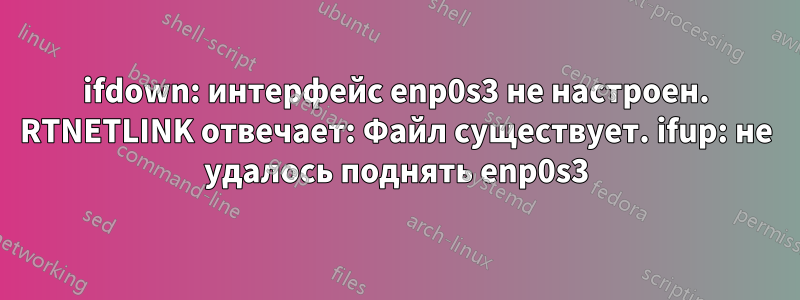 ifdown: интерфейс enp0s3 не настроен. RTNETLINK отвечает: Файл существует. ifup: не удалось поднять enp0s3