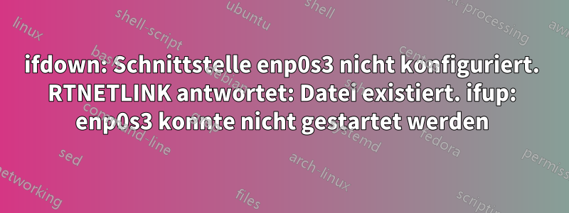 ifdown: Schnittstelle enp0s3 nicht konfiguriert. RTNETLINK antwortet: Datei existiert. ifup: enp0s3 konnte nicht gestartet werden