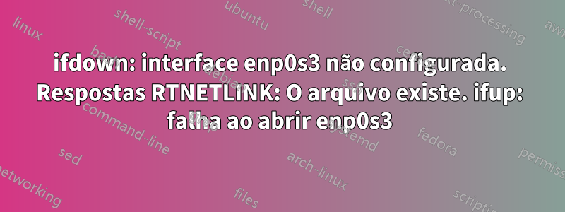 ifdown: interface enp0s3 não configurada. Respostas RTNETLINK: O arquivo existe. ifup: falha ao abrir enp0s3