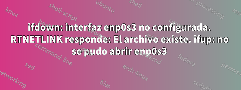 ifdown: interfaz enp0s3 no configurada. RTNETLINK responde: El archivo existe. ifup: no se pudo abrir enp0s3