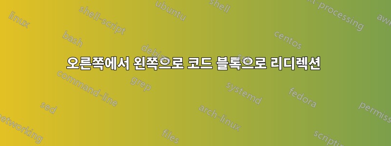 오른쪽에서 왼쪽으로 코드 블록으로 리디렉션