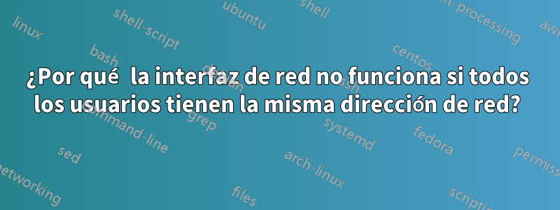 ¿Por qué la interfaz de red no funciona si todos los usuarios tienen la misma dirección de red?