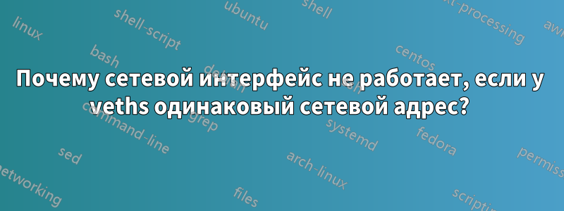 Почему сетевой интерфейс не работает, если у veths одинаковый сетевой адрес?