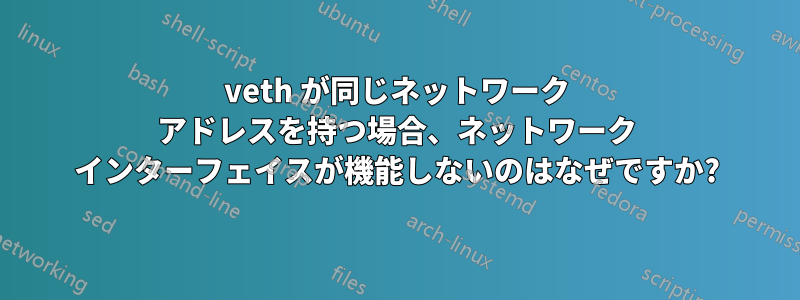 veth が同じネットワーク アドレスを持つ場合、ネットワーク インターフェイスが機能しないのはなぜですか?