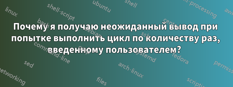 Почему я получаю неожиданный вывод при попытке выполнить цикл по количеству раз, введенному пользователем? 