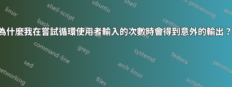 為什麼我在嘗試循環使用者輸入的次數時會得到意外的輸出？ 