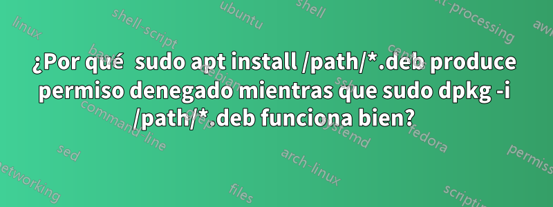 ¿Por qué sudo apt install /path/*.deb produce permiso denegado mientras que sudo dpkg -i /path/*.deb funciona bien?