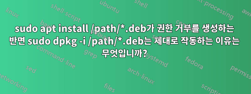 sudo apt install /path/*.deb가 권한 거부를 생성하는 반면 sudo dpkg -i /path/*.deb는 제대로 작동하는 이유는 무엇입니까?