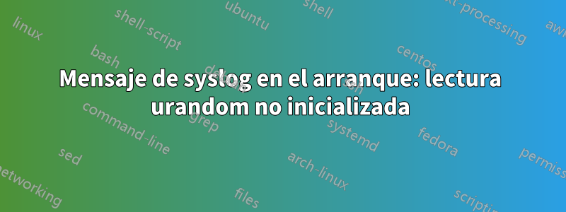 Mensaje de syslog en el arranque: lectura urandom no inicializada