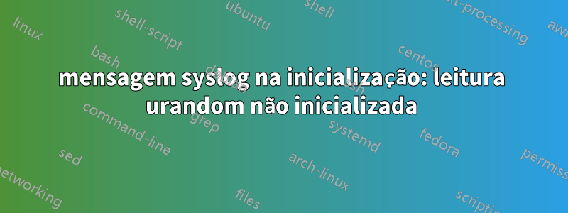 mensagem syslog na inicialização: leitura urandom não inicializada