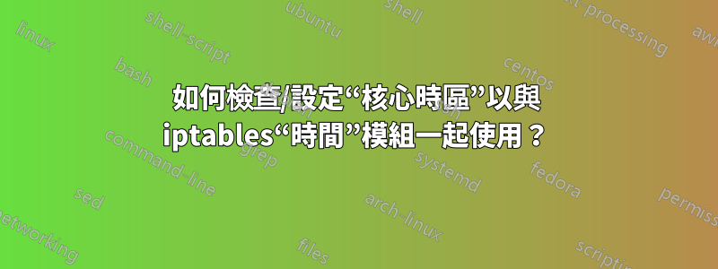 如何檢查/設定“核心時區”以與 iptables“時間”模組一起使用？