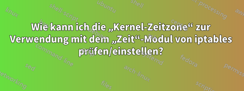 Wie kann ich die „Kernel-Zeitzone“ zur Verwendung mit dem „Zeit“-Modul von iptables prüfen/einstellen?