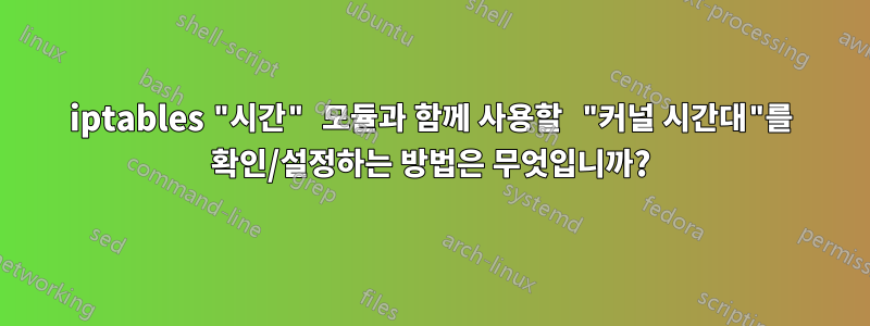 iptables "시간" 모듈과 함께 사용할 "커널 시간대"를 확인/설정하는 방법은 무엇입니까?