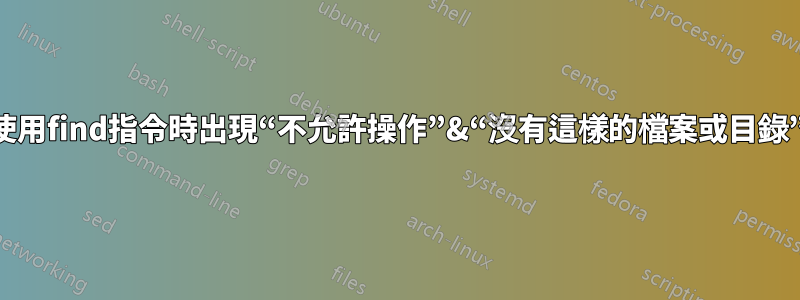 使用find指令時出現“不允許操作”&“沒有這樣的檔案或目錄”