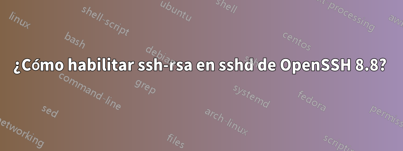 ¿Cómo habilitar ssh-rsa en sshd de OpenSSH 8.8?