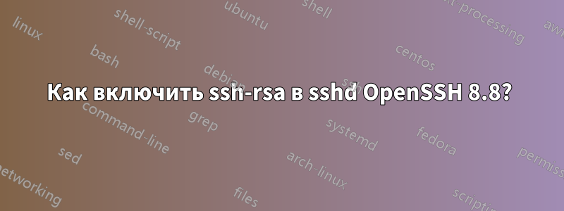 Как включить ssh-rsa в sshd OpenSSH 8.8?