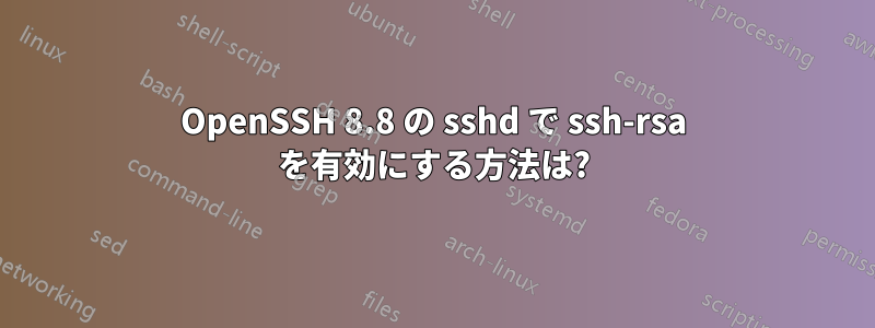 OpenSSH 8.8 の sshd で ssh-rsa を有効にする方法は?