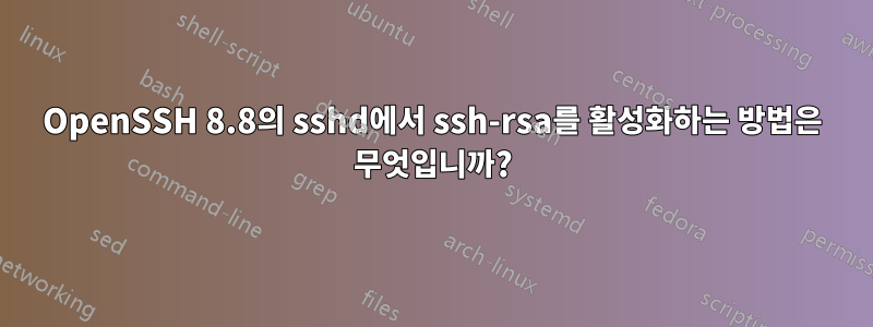 OpenSSH 8.8의 sshd에서 ssh-rsa를 활성화하는 방법은 무엇입니까?