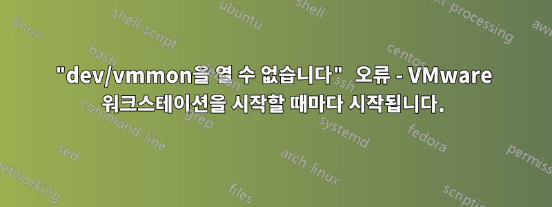 "dev/vmmon을 열 수 없습니다" 오류 - VMware 워크스테이션을 시작할 때마다 시작됩니다.