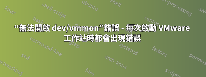 “無法開啟 dev/vmmon”錯誤 - 每次啟動 VMware 工作站時都會出現錯誤