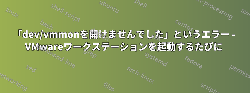 「dev/vmmonを開けませんでした」というエラー - VMwareワークステーションを起動するたびに