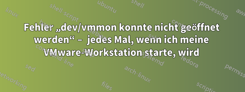 Fehler „dev/vmmon konnte nicht geöffnet werden“ – jedes Mal, wenn ich meine VMware-Workstation starte, wird