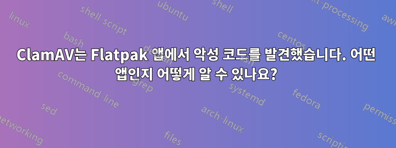 ClamAV는 Flatpak 앱에서 악성 코드를 발견했습니다. 어떤 앱인지 어떻게 알 수 있나요?