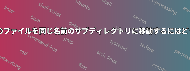 フォルダ内のすべてのファイルを同じ名前のサブディレクトリに移動するにはどうすればいいですか?