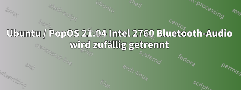 Ubuntu / PopOS 21.04 Intel 2760 Bluetooth-Audio wird zufällig getrennt