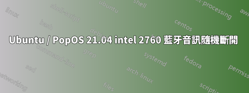 Ubuntu / PopOS 21.04 intel 2760 藍牙音訊隨機斷開