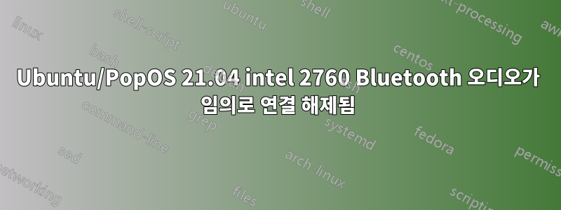 Ubuntu/PopOS 21.04 intel 2760 Bluetooth 오디오가 임의로 연결 해제됨