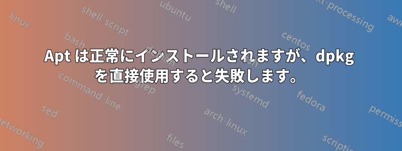 Apt は正常にインストールされますが、dpkg を直接使用すると失敗します。