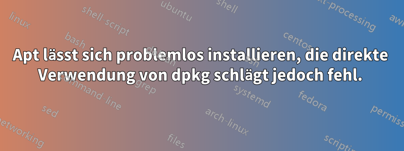 Apt lässt sich problemlos installieren, die direkte Verwendung von dpkg schlägt jedoch fehl.