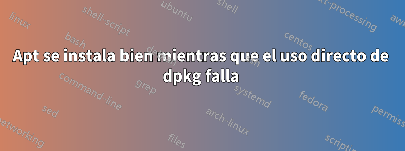 Apt se instala bien mientras que el uso directo de dpkg falla