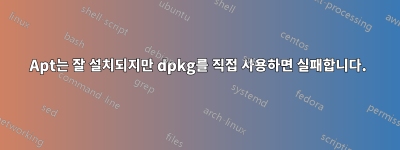 Apt는 잘 설치되지만 dpkg를 직접 사용하면 실패합니다.