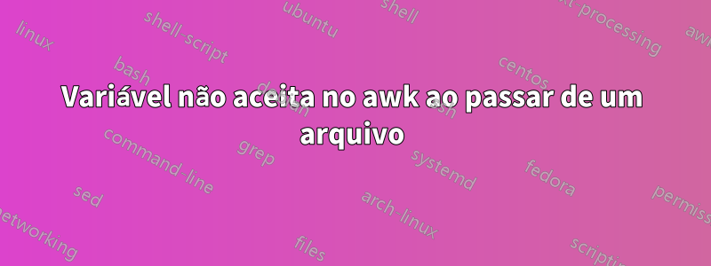 Variável não aceita no awk ao passar de um arquivo