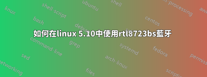 如何在linux 5.10中使用rtl8723bs藍牙