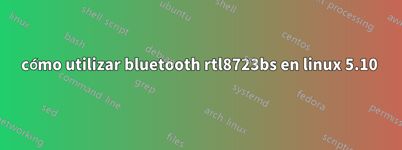 cómo utilizar bluetooth rtl8723bs en linux 5.10