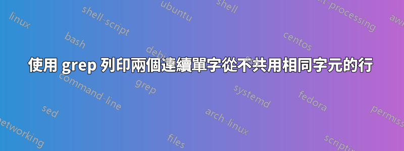 使用 grep 列印兩個連續單字從不共用相同字元的行