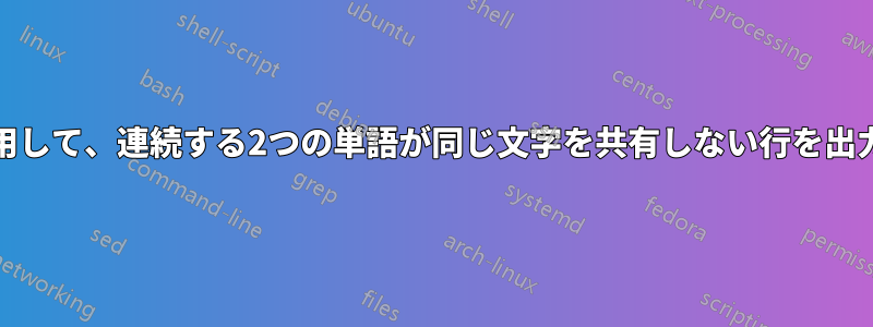 grepを使用して、連続する2つの単語が同じ文字を共有しない行を出力します。