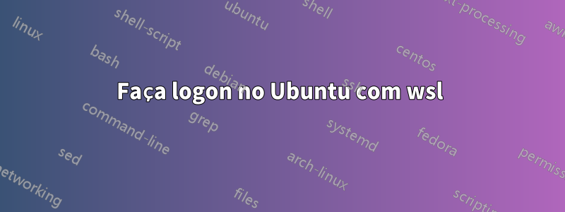 Faça logon no Ubuntu com wsl