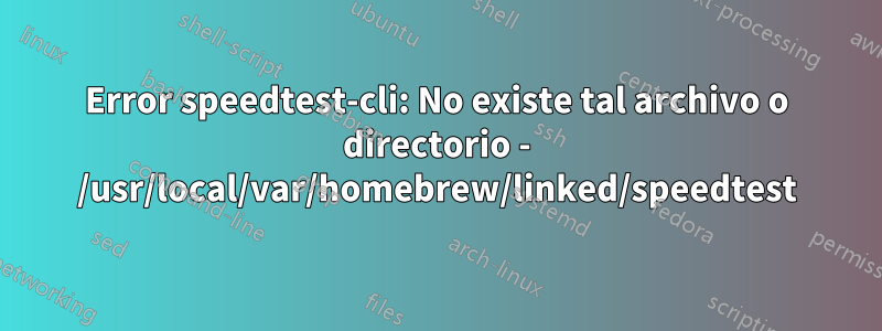 Error speedtest-cli: No existe tal archivo o directorio - /usr/local/var/homebrew/linked/speedtest