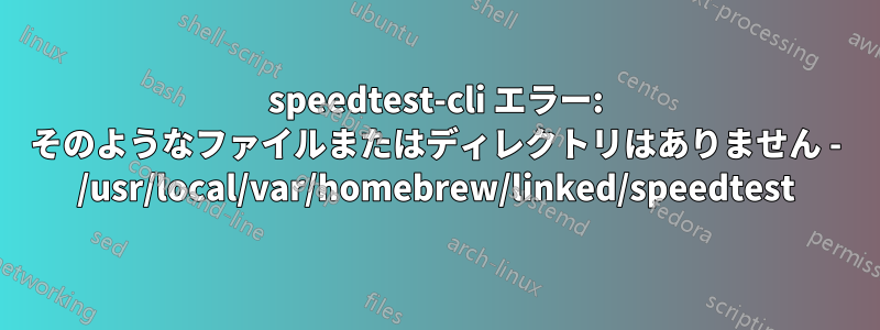 speedtest-cli エラー: そのようなファイルまたはディレクトリはありません - /usr/local/var/homebrew/linked/speedtest