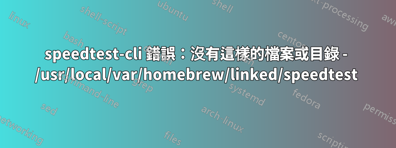 speedtest-cli 錯誤：沒有這樣的檔案或目錄 - /usr/local/var/homebrew/linked/speedtest